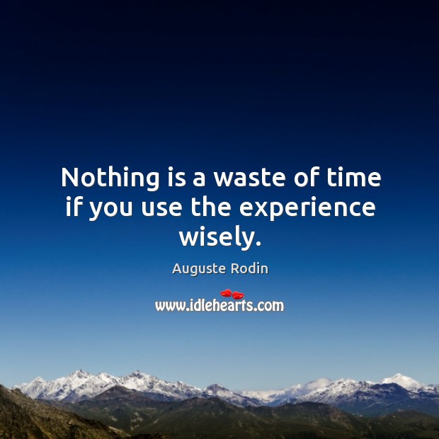 Nothing is a waste of time if you use the experience wisely. Auguste Rodin Picture Quote