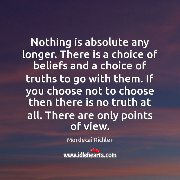Nothing is absolute any longer. There is a choice of beliefs and Mordecai Richler Picture Quote