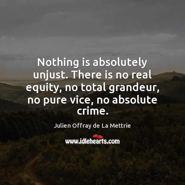 Nothing is absolutely unjust. There is no real equity, no total grandeur, Julien Offray de La Mettrie Picture Quote