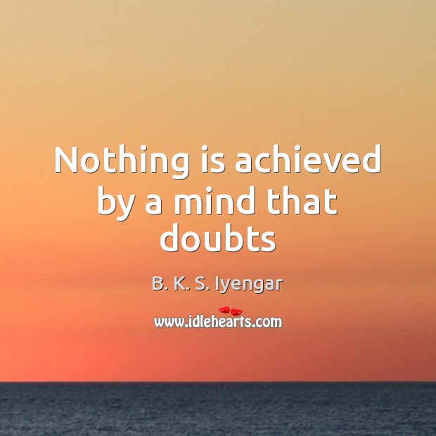 Nothing is achieved by a mind that doubts B. K. S. Iyengar Picture Quote