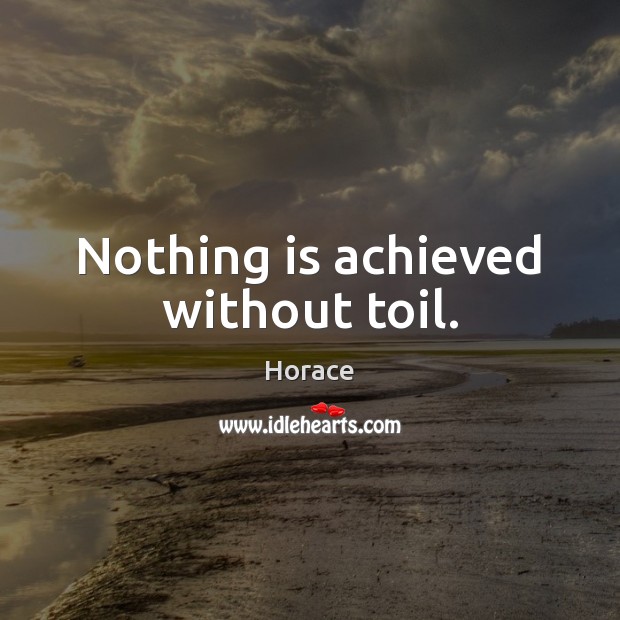 Nothing is achieved without toil. Horace Picture Quote