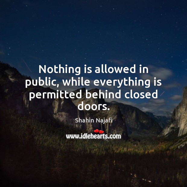 Nothing is allowed in public, while everything is permitted behind closed doors. Shahin Najafi Picture Quote