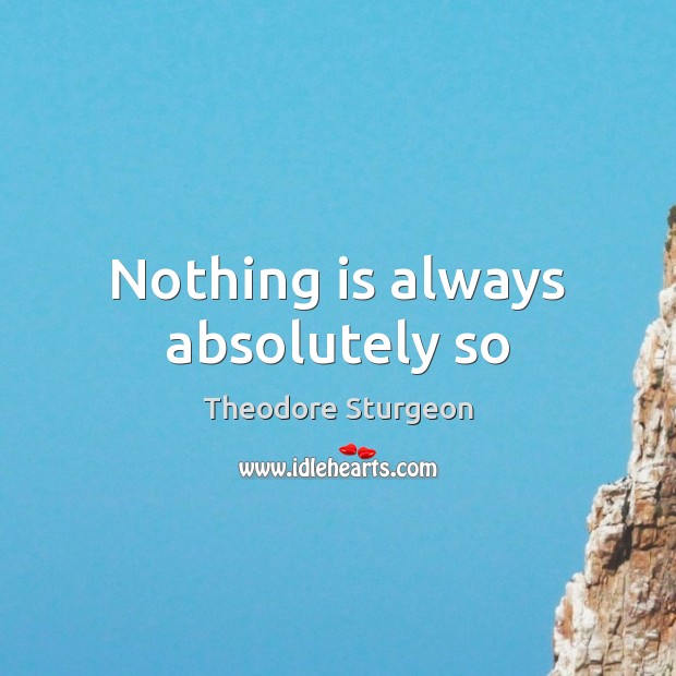 Nothing is always absolutely so Theodore Sturgeon Picture Quote