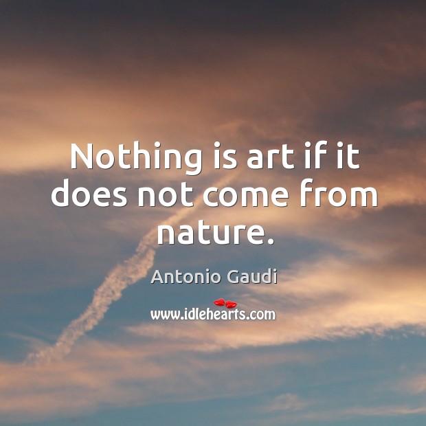 Nothing is art if it does not come from nature. Antonio Gaudi Picture Quote