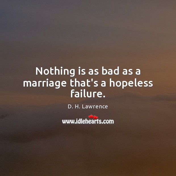 Nothing is as bad as a marriage that’s a hopeless failure. D. H. Lawrence Picture Quote