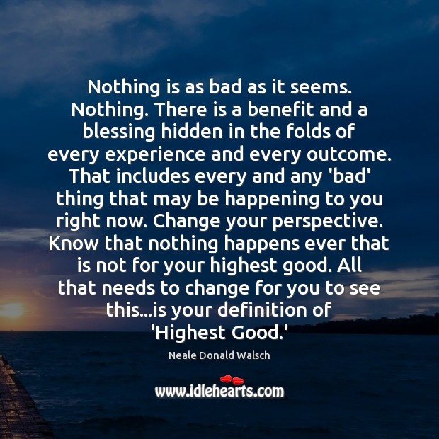 Nothing is as bad as it seems. Nothing. There is a benefit Neale Donald Walsch Picture Quote