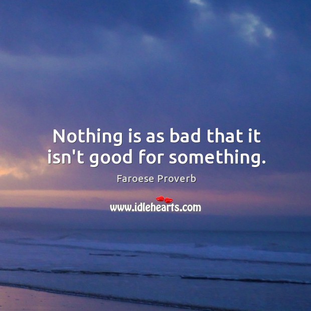 Nothing is as bad that it isn’t good for something. Faroese Proverbs Image