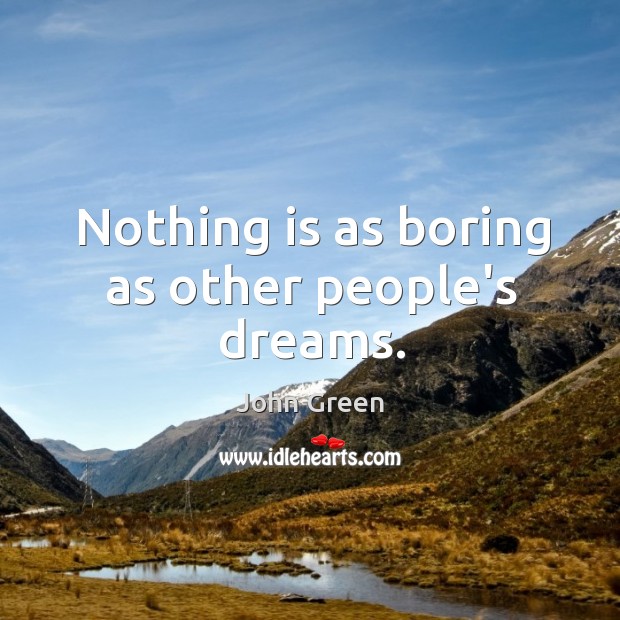 Nothing is as boring as other people’s dreams. John Green Picture Quote