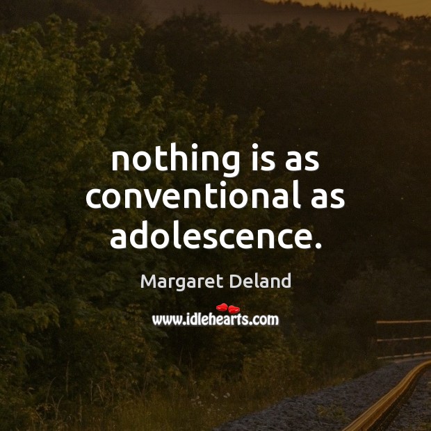 Nothing is as conventional as adolescence. Margaret Deland Picture Quote