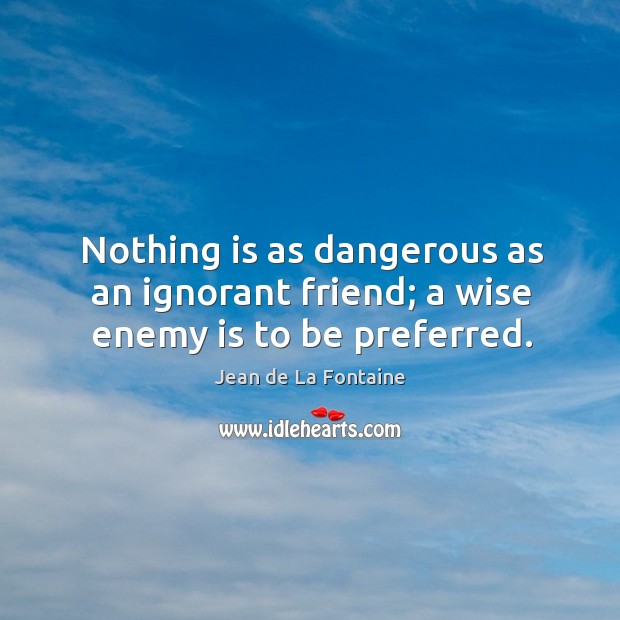 Nothing is as dangerous as an ignorant friend; a wise enemy is to be preferred. Enemy Quotes Image