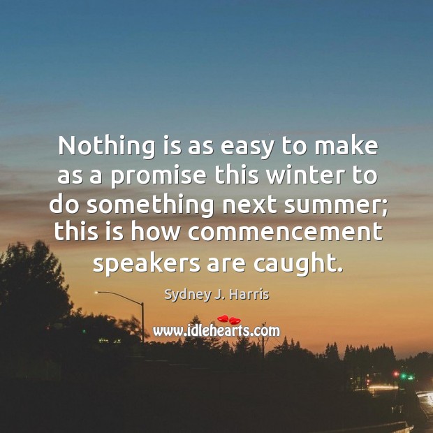 Nothing is as easy to make as a promise this winter to do something next summer; Sydney J. Harris Picture Quote