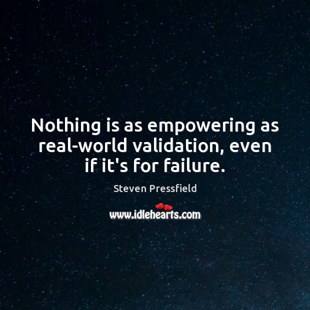 Nothing is as empowering as real-world validation, even if it’s for failure. Steven Pressfield Picture Quote