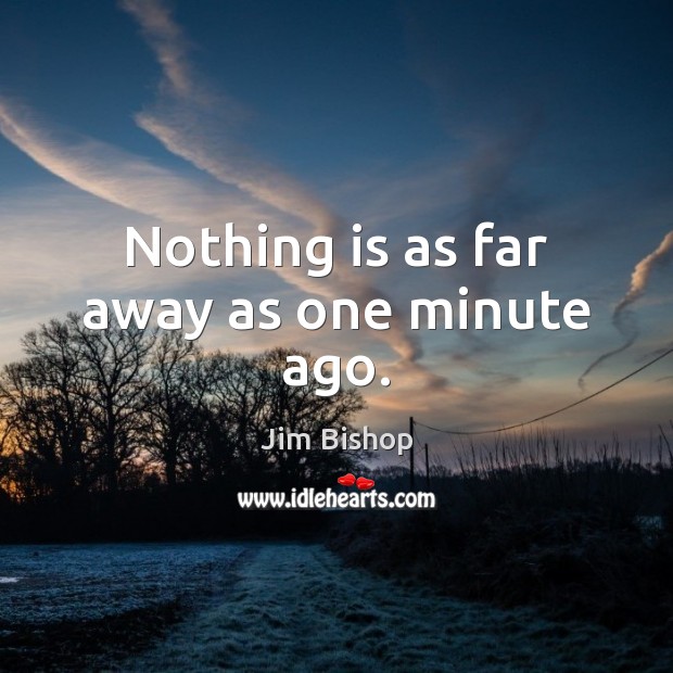 Nothing is as far away as one minute ago. Jim Bishop Picture Quote