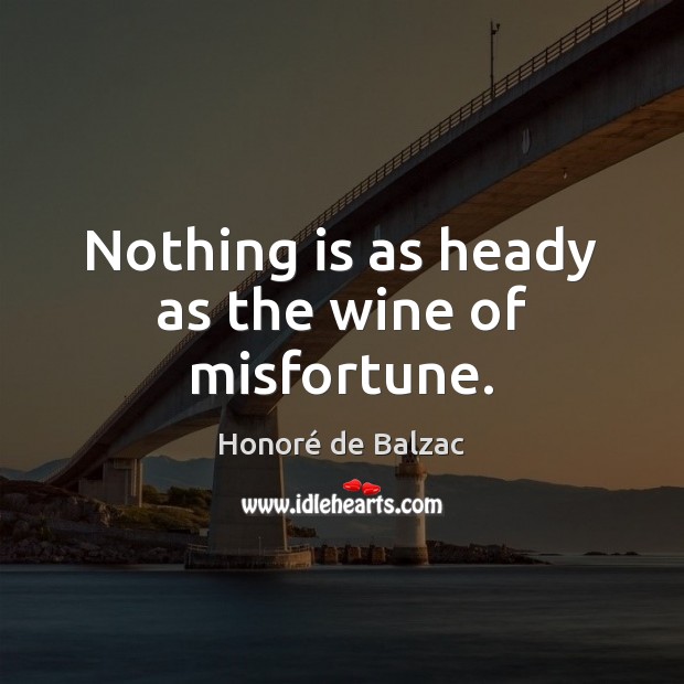 Nothing is as heady as the wine of misfortune. Honoré de Balzac Picture Quote