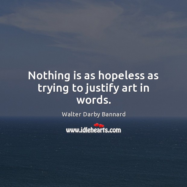 Nothing is as hopeless as trying to justify art in words. Walter Darby Bannard Picture Quote