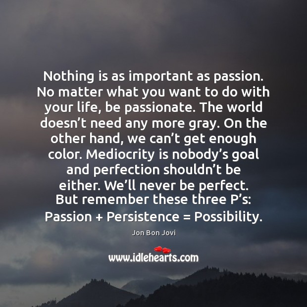 Nothing is as important as passion. No matter what you want to Image