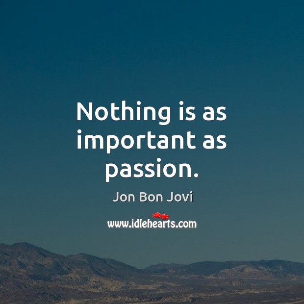 Nothing is as important as passion. Jon Bon Jovi Picture Quote