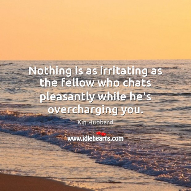 Nothing is as irritating as the fellow who chats pleasantly while he’s overcharging you. Kin Hubbard Picture Quote