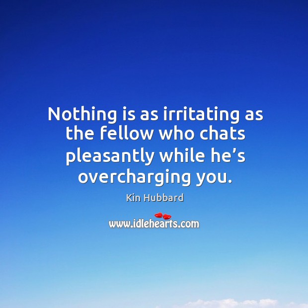 Nothing is as irritating as the fellow who chats pleasantly while he’s overcharging you. Kin Hubbard Picture Quote