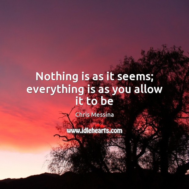 Nothing is as it seems; everything is as you allow it to be Chris Messina Picture Quote