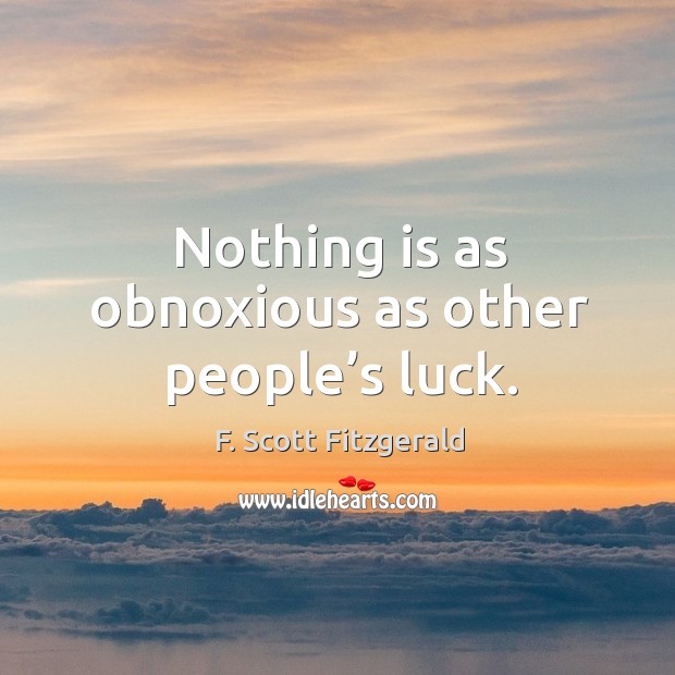 Nothing is as obnoxious as other people’s luck. Image