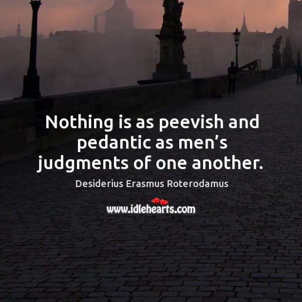 Nothing is as peevish and pedantic as men’s judgments of one another. Image