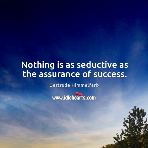 Nothing is as seductive as the assurance of success. Gertrude Himmelfarb Picture Quote
