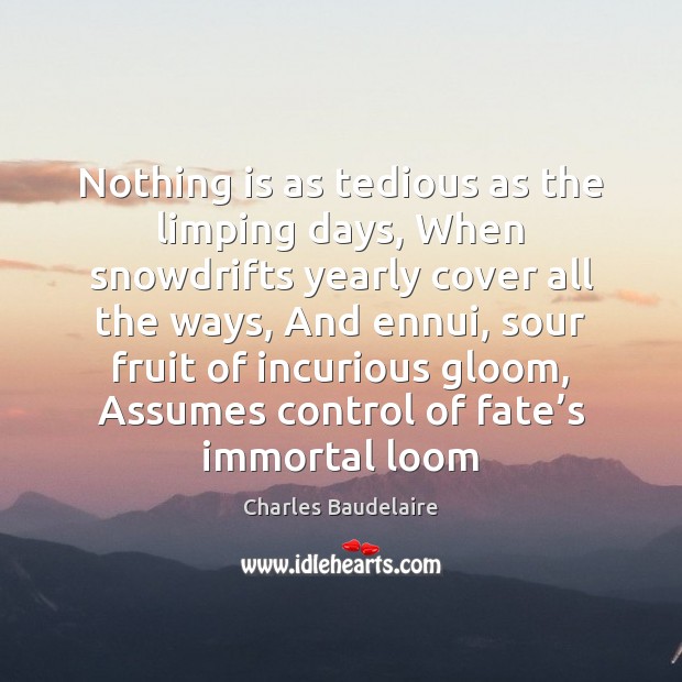 Nothing is as tedious as the limping days, When snowdrifts yearly cover Charles Baudelaire Picture Quote