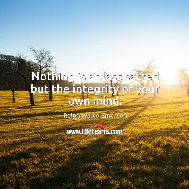 Nothing is at last sacred but the integrity of your own mind. Ralph Waldo Emerson Picture Quote