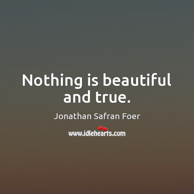 Nothing is beautiful and true. Jonathan Safran Foer Picture Quote