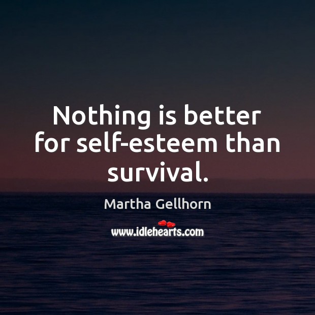 Nothing is better for self-esteem than survival. Martha Gellhorn Picture Quote