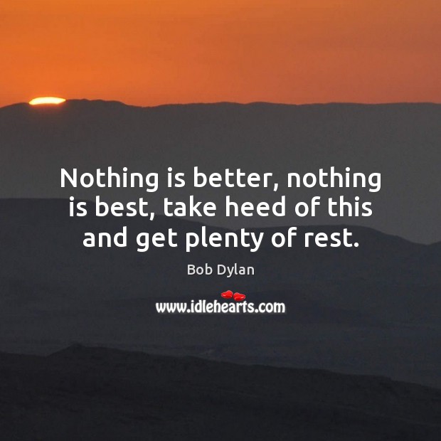 Nothing is better, nothing is best, take heed of this and get plenty of rest. Bob Dylan Picture Quote