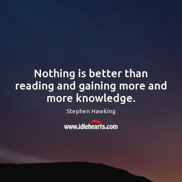 Nothing is better than reading and gaining more and more knowledge. Stephen Hawking Picture Quote