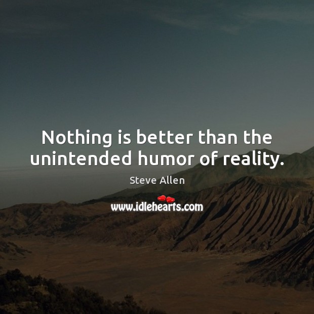 Nothing is better than the unintended humor of reality. Steve Allen Picture Quote