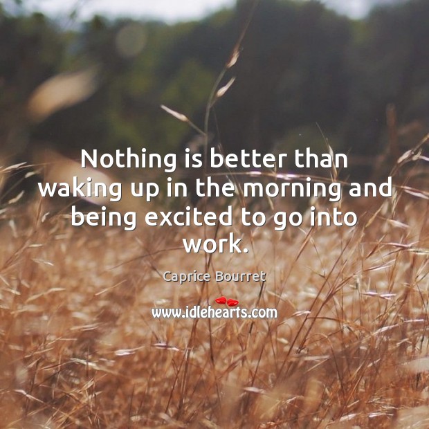 Nothing is better than waking up in the morning and being excited to go into work. Image