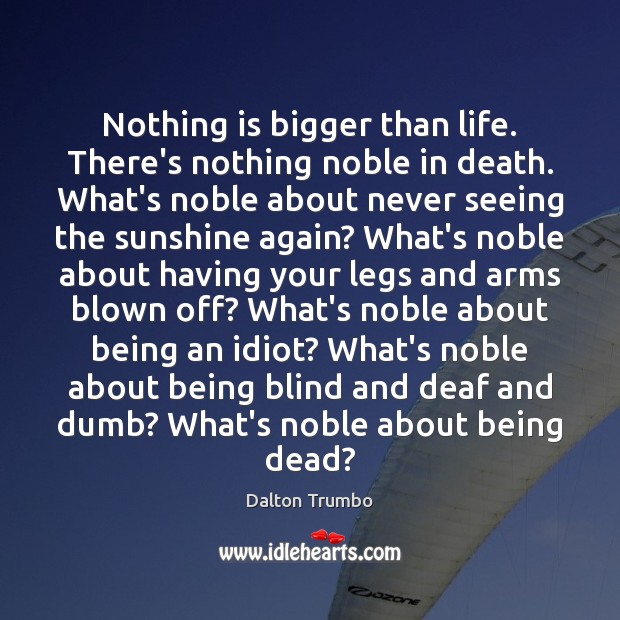 Nothing is bigger than life. There’s nothing noble in death. What’s noble Image