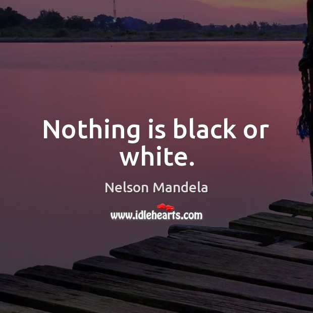 Nothing is black or white. Nelson Mandela Picture Quote