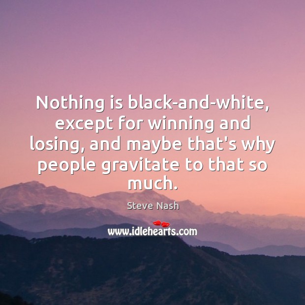 Nothing is black-and-white, except for winning and losing, and maybe that’s why Steve Nash Picture Quote