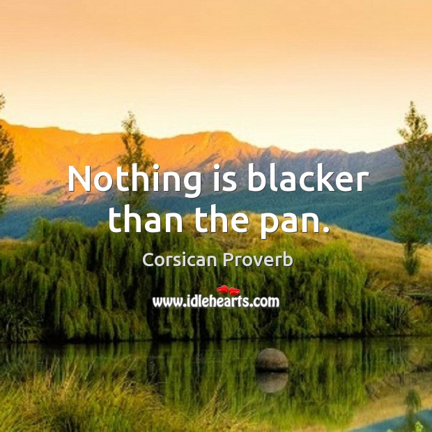 Nothing is blacker than the pan. Corsican Proverbs Image