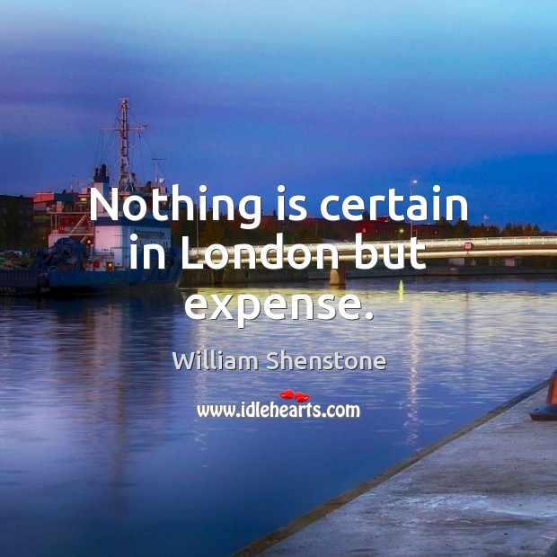 Nothing is certain in London but expense. William Shenstone Picture Quote