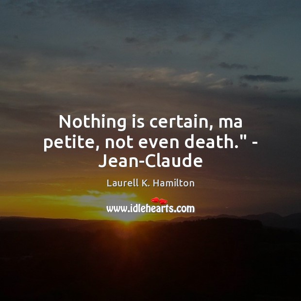 Nothing is certain, ma petite, not even death.” – Jean-Claude Laurell K. Hamilton Picture Quote