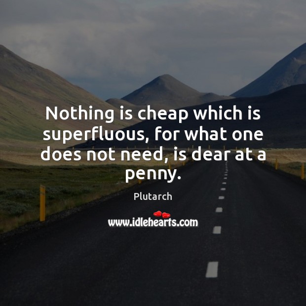 Nothing is cheap which is superfluous, for what one does not need, is dear at a penny. Plutarch Picture Quote