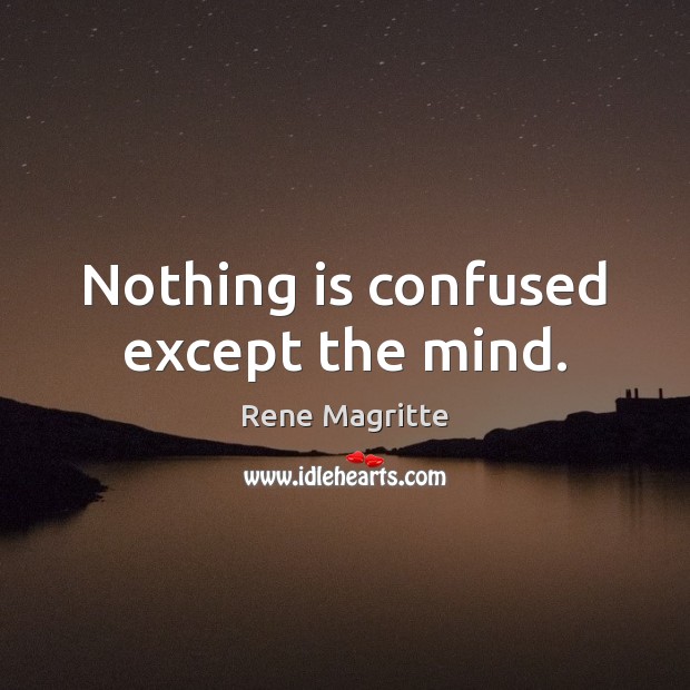 Nothing is confused except the mind. Rene Magritte Picture Quote
