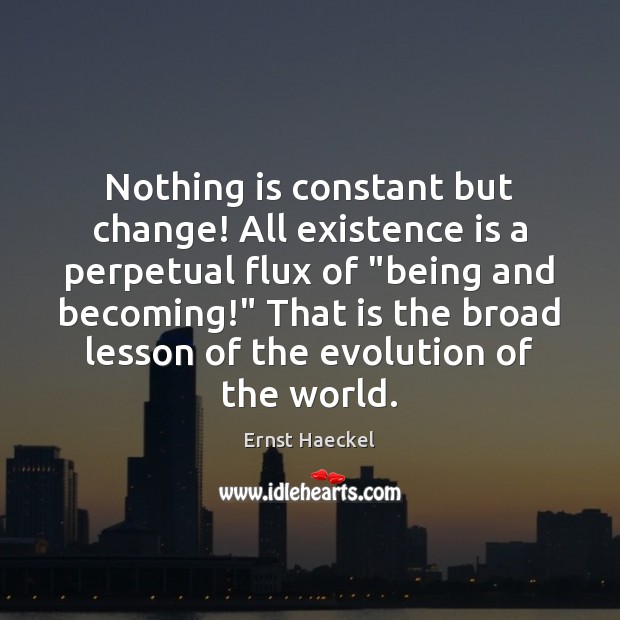 Nothing is constant but change! All existence is a perpetual flux of “ Image