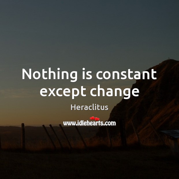 Nothing is constant except change Heraclitus Picture Quote