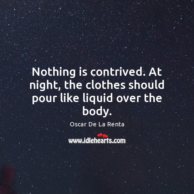 Nothing is contrived. At night, the clothes should pour like liquid over the body. Oscar De La Renta Picture Quote