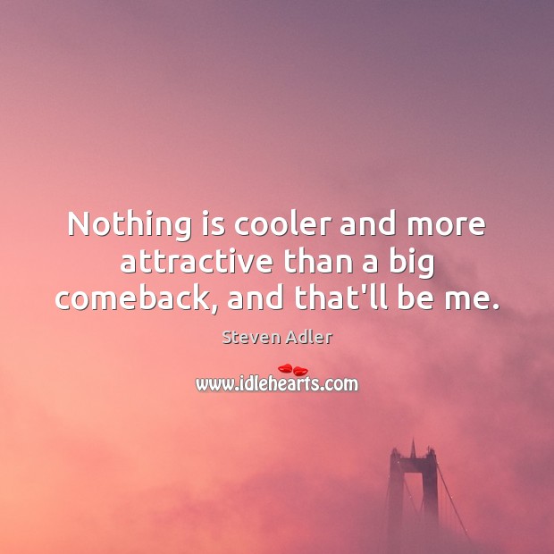 Nothing is cooler and more attractive than a big comeback, and that’ll be me. Steven Adler Picture Quote