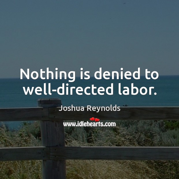 Nothing is denied to well-directed labor. Joshua Reynolds Picture Quote