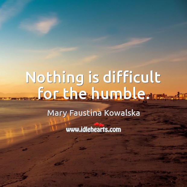 Nothing is difficult for the humble. Mary Faustina Kowalska Picture Quote