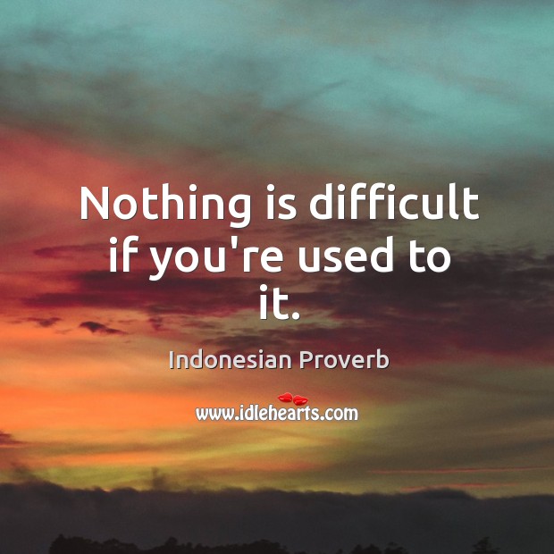 Nothing is difficult if you’re used to it. Image